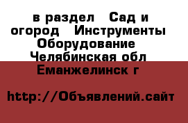  в раздел : Сад и огород » Инструменты. Оборудование . Челябинская обл.,Еманжелинск г.